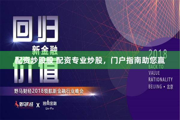 配资炒股股 配资专业炒股，门户指南助您赢