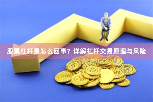 股票杠杆是怎么回事？详解杠杆交易原理与风险