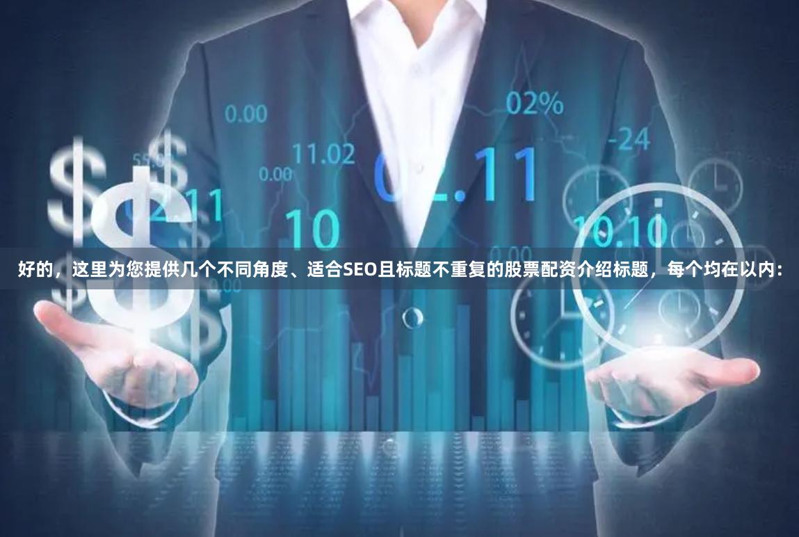 好的，这里为您提供几个不同角度、适合SEO且标题不重复的股票配资介绍标题，每个均在以内：